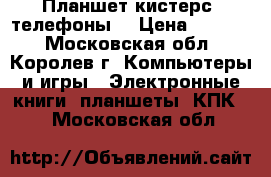 Планшет кистерс  телефоны. › Цена ­ 2 000 - Московская обл., Королев г. Компьютеры и игры » Электронные книги, планшеты, КПК   . Московская обл.
